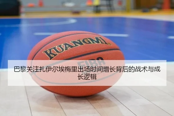 巴黎关注扎伊尔埃梅里出场时间增长背后的战术与成长逻辑