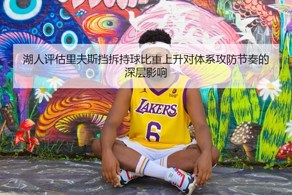 湖人评估里夫斯挡拆持球比重上升对体系攻防节奏的深层影响