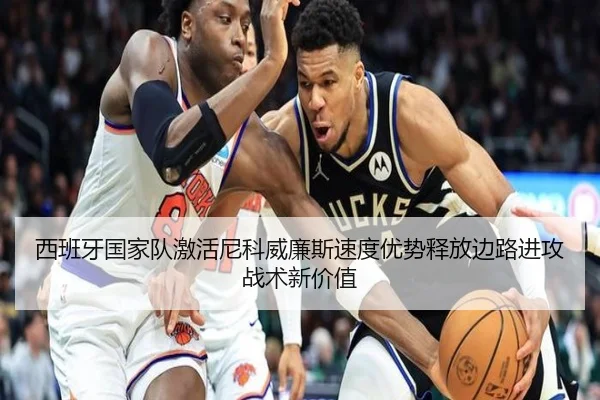 西班牙国家队激活尼科威廉斯速度优势释放边路进攻战术新价值