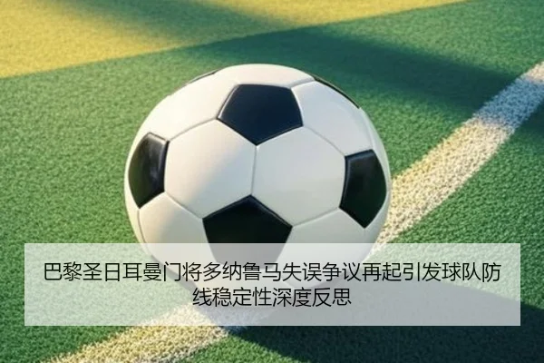 巴黎圣日耳曼门将多纳鲁马失误争议再起引发球队防线稳定性深度反思