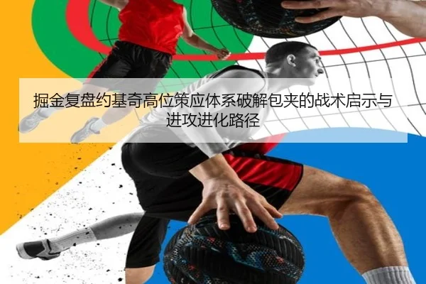 掘金复盘约基奇高位策应体系破解包夹的战术启示与进攻进化路径