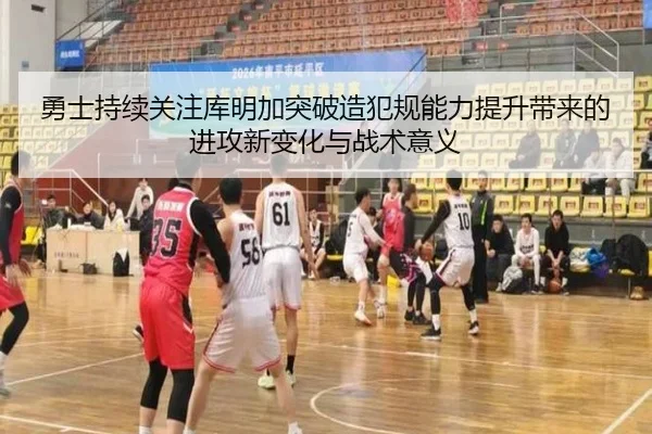 勇士持续关注库明加突破造犯规能力提升带来的进攻新变化与战术意义