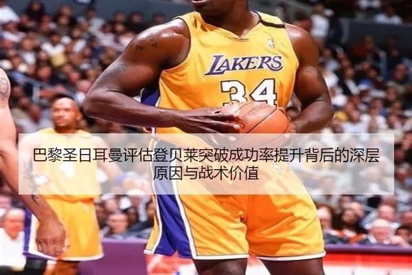 巴黎圣日耳曼评估登贝莱突破成功率提升背后的深层原因与战术价值