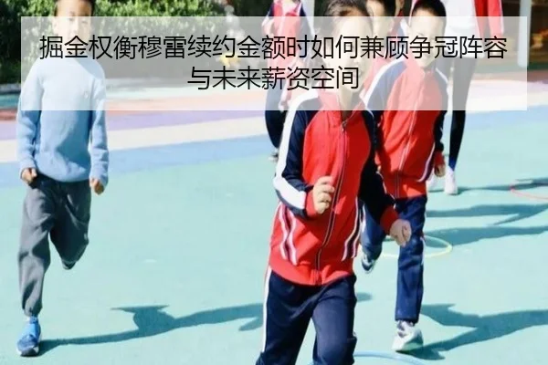掘金权衡穆雷续约金额时如何兼顾争冠阵容与未来薪资空间