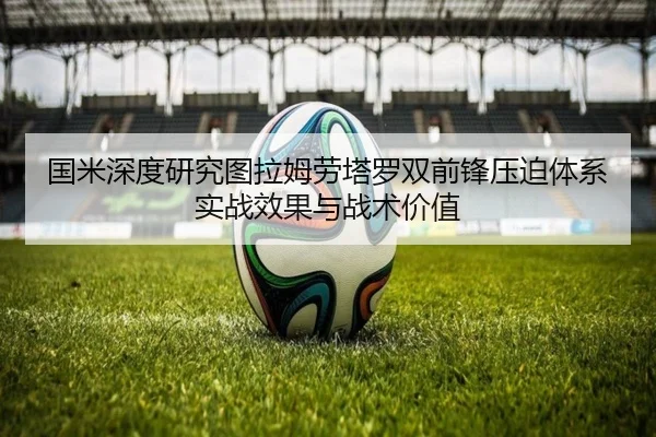 国米深度研究图拉姆劳塔罗双前锋压迫体系实战效果与战术价值