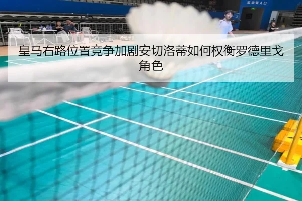皇马右路位置竞争加剧安切洛蒂如何权衡罗德里戈角色