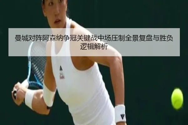 曼城对阵阿森纳争冠关键战中场压制全景复盘与胜负逻辑解析
