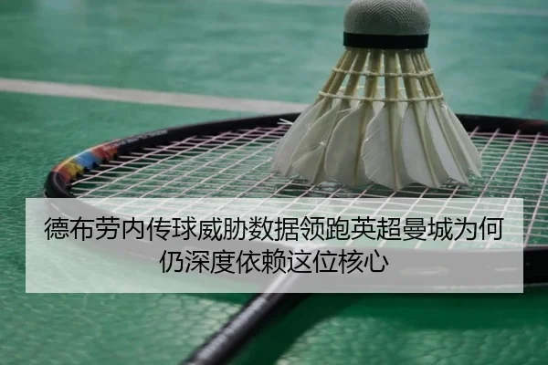 德布劳内传球威胁数据领跑英超曼城为何仍深度依赖这位核心