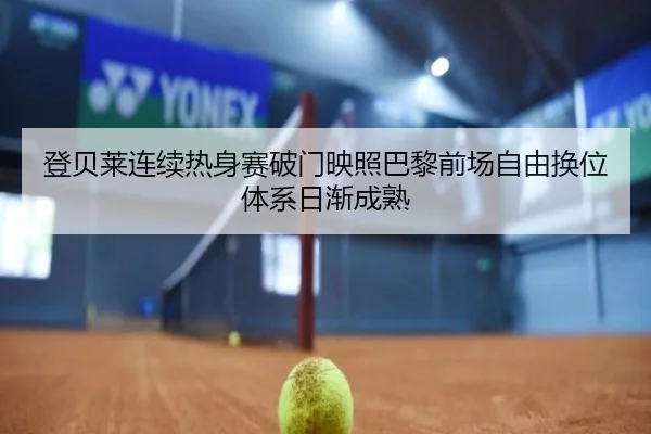 登贝莱连续热身赛破门映照巴黎前场自由换位体系日渐成熟